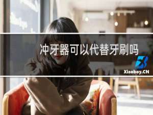 冲牙器可以代替牙刷吗