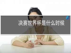 决赛世界杯是什么时候