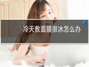 冷天敷面膜很冰怎么办