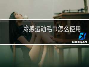 冷感运动毛巾怎么使用