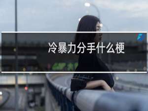 冷暴力分手什么梗？什么梗