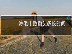 冷毛巾敷额头多长时间