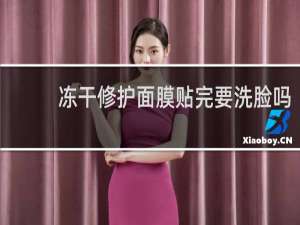 冻干修护面膜贴完要洗脸吗