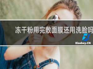 冻干粉用完敷面膜还用洗脸吗