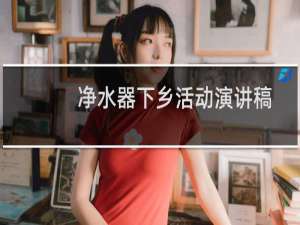 净水器下乡活动演讲稿