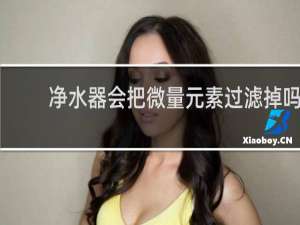 净水器会把微量元素过滤掉吗