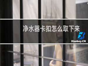 净水器卡扣怎么取下来