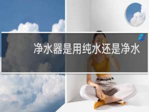净水器是用纯水还是净水