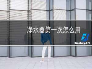 净水器第一次怎么用