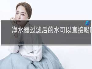净水器过滤后的水可以直接喝吗