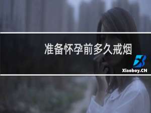 准备怀孕前多久戒烟