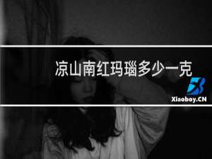 凉山南红玛瑙多少一克
