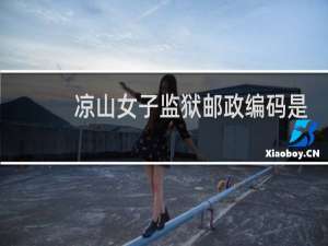 凉山女子监狱邮政编码是多少