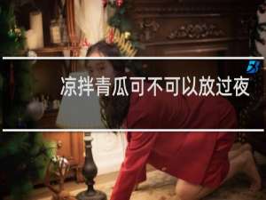 凉拌青瓜可不可以放过夜