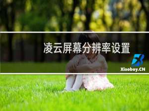 【凌云屏幕分辨率设置】免费凌云屏幕分辨率设置软件下载