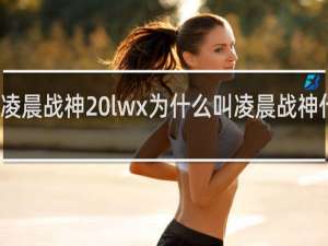 凌晨战神 lwx为什么叫凌晨战神什么梗
