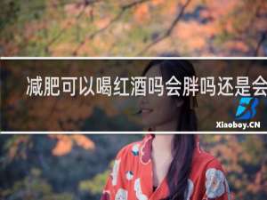 减肥可以喝红酒吗会胖吗还是会瘦