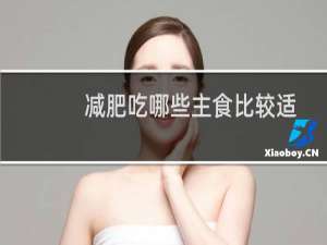 减肥吃哪些主食比较适合（减肥吃哪些粗粮）