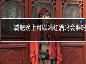 减肥晚上可以喝红酒吗会胖吗