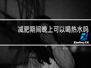 减肥期间晚上可以喝热水吗