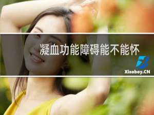 凝血功能障碍能不能怀孕（凝血功能障碍能治好吗）