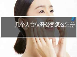 几个人合伙开公司怎么注册