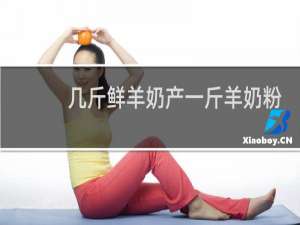 几斤鲜羊奶产一斤羊奶粉