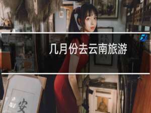 几月份去云南旅游