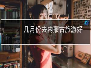 几月份去内蒙古旅游好
