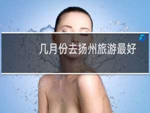 几月份去扬州旅游最好