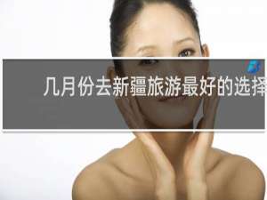 几月份去新疆旅游最好的选择