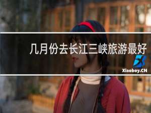 几月份去长江三峡旅游最好