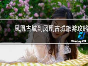 凤凰古城到凤凰古城旅游攻略