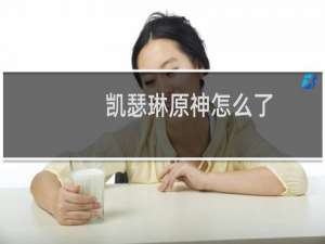 凯瑟琳原神怎么了