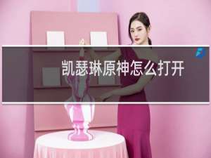 凯瑟琳原神怎么打开