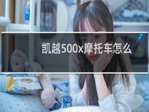 凯越500x摩托车怎么样