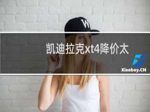 凯迪拉克xt4降价太厉害（为何凯迪拉克XT4落地22万）