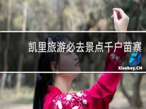 凯里旅游必去景点千户苗寨