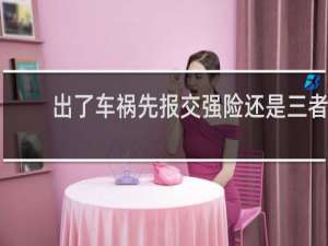 出了车祸先报交强险还是三者