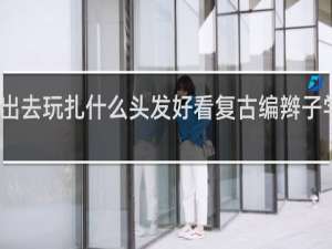 出去玩扎什么头发好看复古编辫子学生党