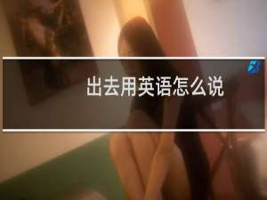 出去用英语怎么说