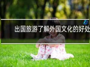 出国旅游了解外国文化的好处