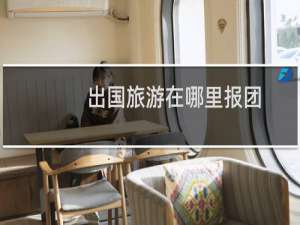 出国旅游在哪里报团