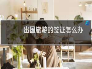 出国旅游的签证怎么办