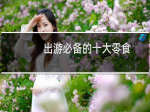 出游必备的十大零食（出游必备）