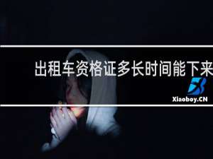 出租车资格证多长时间能下来