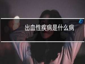 出血性疾病是什么病（出血性疾病是怎么回事）