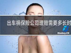 出车祸保险公司理赔需要多长时间