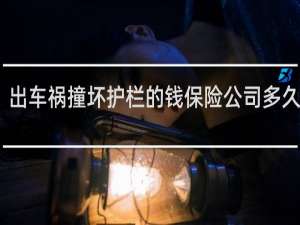 出车祸撞坏护栏的钱保险公司多久给报