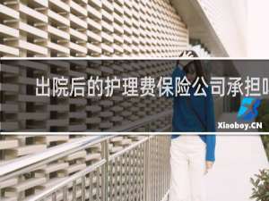 出院后的护理费保险公司承担吗